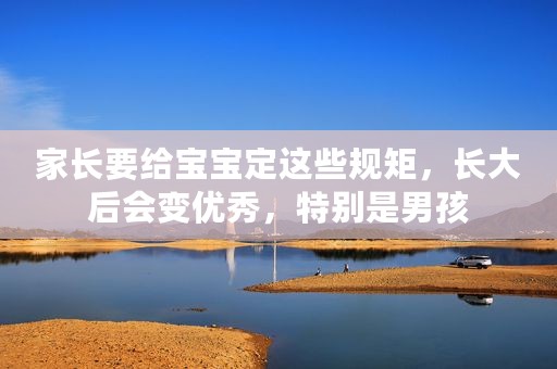 家长要给宝宝定这些规矩，长大后会变优秀，特别是男孩