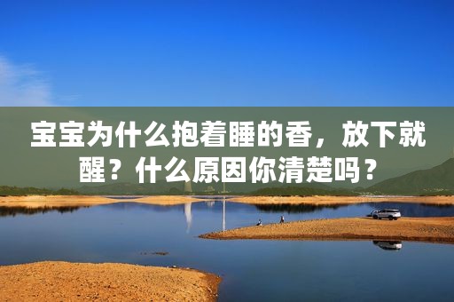 宝宝为什么抱着睡的香，放下就醒？什么原因你清楚吗？