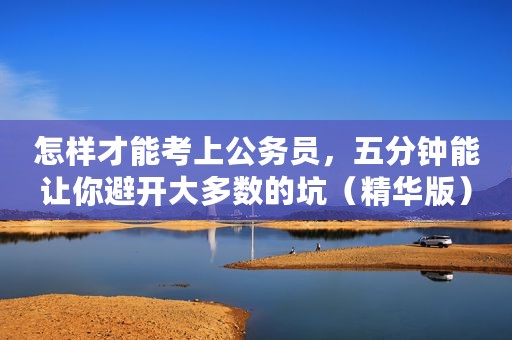 怎样才能考上公务员，五分钟能让你避开大多数的坑（精华版）