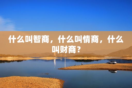 什么叫智商，什么叫情商，什么叫财商？