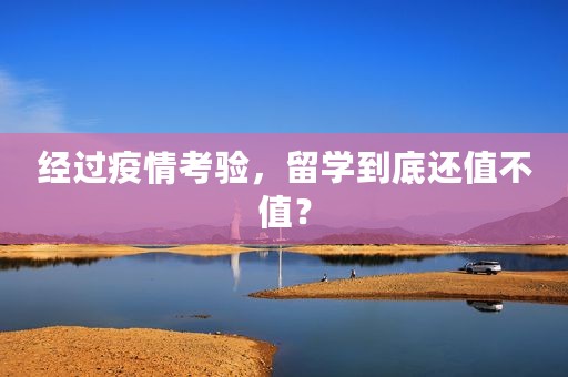 经过疫情考验，留学到底还值不值？