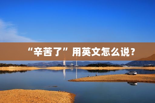 “辛苦了”用英文怎么说？