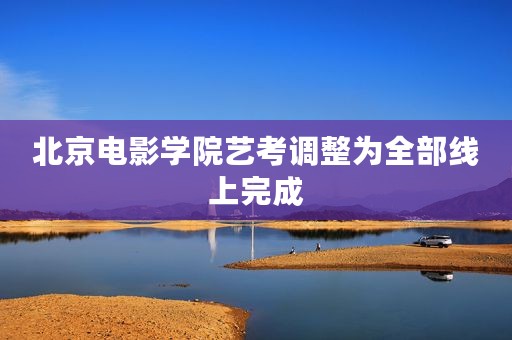 北京电影学院艺考调整为全部线上完成