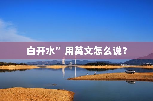 白开水”用英文怎么说？