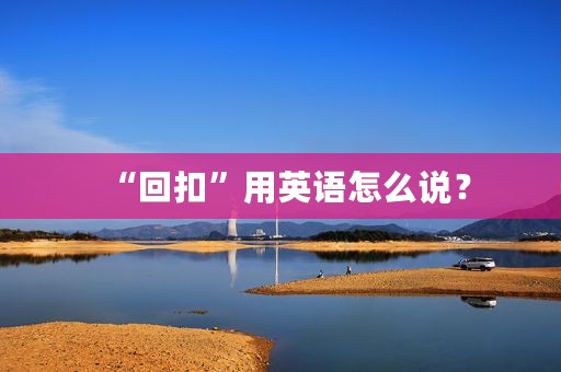 “回扣”用英语怎么说？