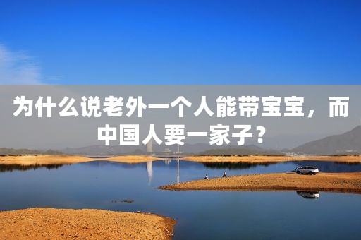 为什么说老外一个人能带宝宝，而中国人要一家子？