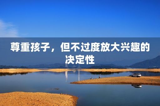 尊重孩子，但不过度放大兴趣的决定性