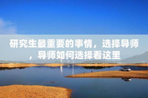 研究生最重要的事情，选择导师，导师如何选择看这里