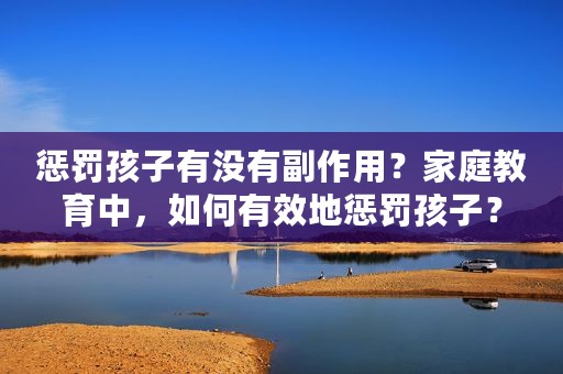 惩罚孩子有没有副作用？家庭教育中，如何有效地惩罚孩子？
