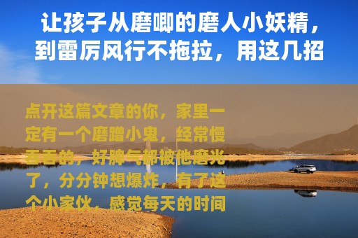 让孩子从磨唧的磨人小妖精，到雷厉风行不拖拉，用这几招就对啦