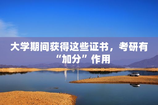 大学期间获得这些证书，考研有“加分”作用