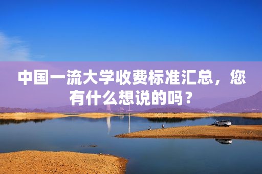 中国一流大学收费标准汇总，您有什么想说的吗？
