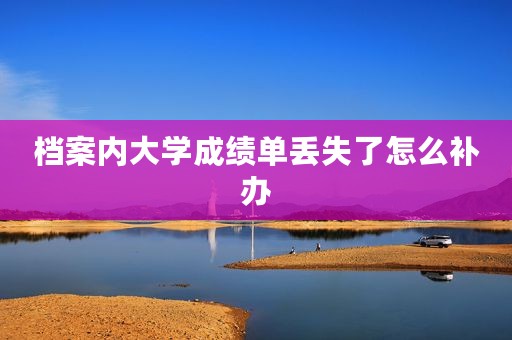 档案内大学成绩单丢失了怎么补办