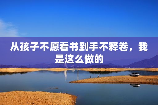 从孩子不愿看书到手不释卷，我是这么做的
