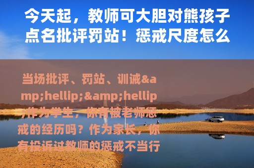 今天起，教师可大胆对熊孩子点名批评罚站！惩戒尺度怎么把握？上海一学校：和家长约定好