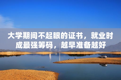 大学期间不起眼的证书，就业时成最强筹码，越早准备越好