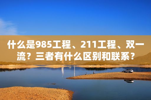 什么是985工程、211工程、双一流？三者有什么区别和联系？