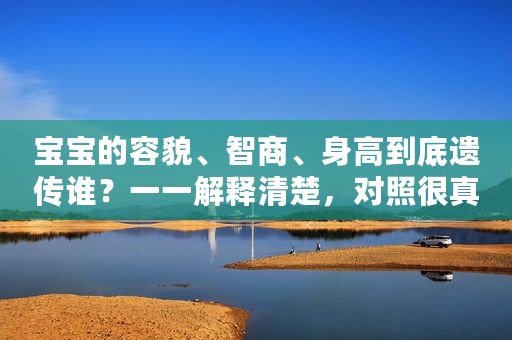 宝宝的容貌、智商、身高到底遗传谁？一一解释清楚，对照很真实
