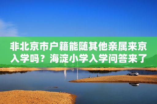 非北京市户籍能随其他亲属来京入学吗？海淀小学入学问答来了
