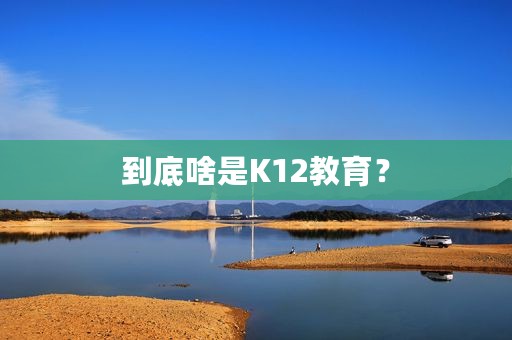 到底啥是K12教育？