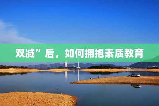 双减”后，如何拥抱素质教育
