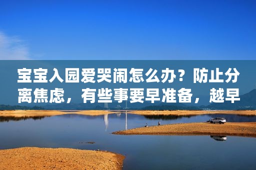 宝宝入园爱哭闹怎么办？防止分离焦虑，有些事要早准备，越早越好