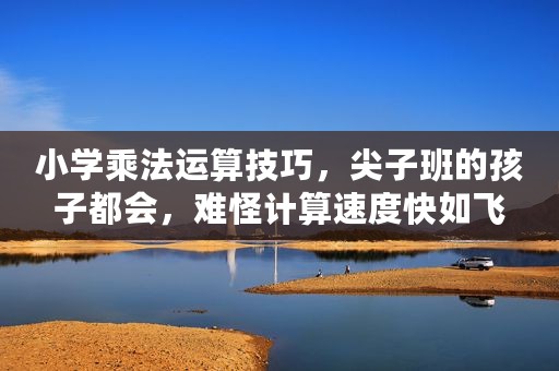 小学乘法运算技巧，尖子班的孩子都会，难怪计算速度快如飞