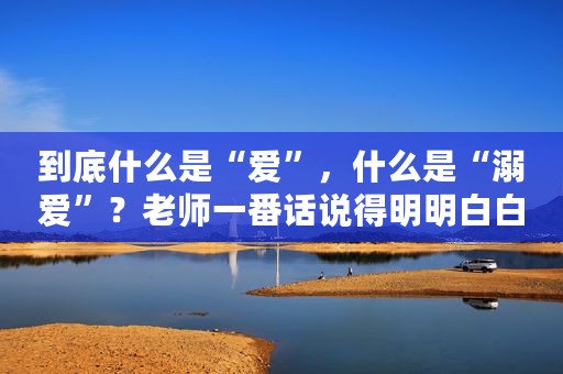 到底什么是“爱”，什么是“溺爱”？老师一番话说得明明白白