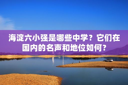 海淀六小强是哪些中学？它们在国内的名声和地位如何？