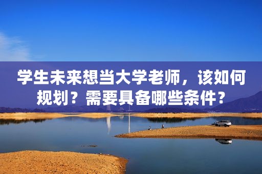 学生未来想当大学老师，该如何规划？需要具备哪些条件？