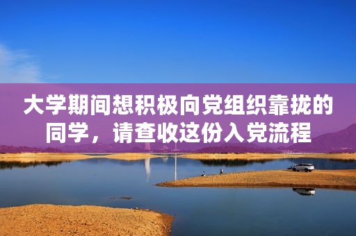 大学期间想积极向党组织靠拢的同学，请查收这份入党流程