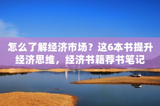 怎么了解经济市场？这6本书提升经济思维，经济书籍荐书笔记