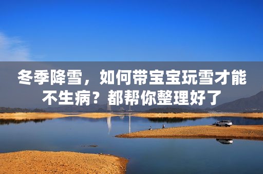 冬季降雪，如何带宝宝玩雪才能不生病？都帮你整理好了