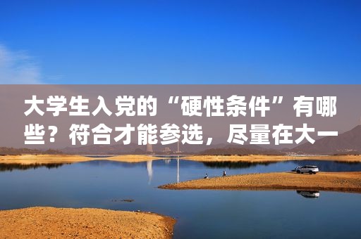 大学生入党的“硬性条件”有哪些？符合才能参选，尽量在大一申请