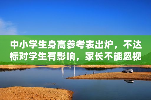 中小学生身高参考表出炉，不达标对学生有影响，家长不能忽视