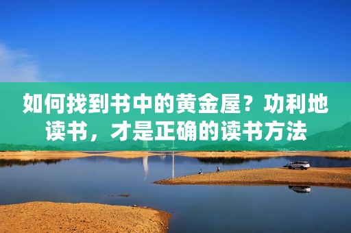 如何找到书中的黄金屋？功利地读书，才是正确的读书方法