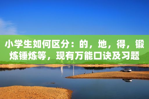 小学生如何区分：的，地，得，锻炼锤炼等，现有万能口诀及习题
