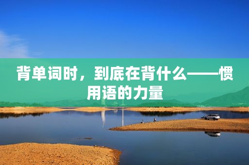 背单词时，到底在背什么——惯用语的力量