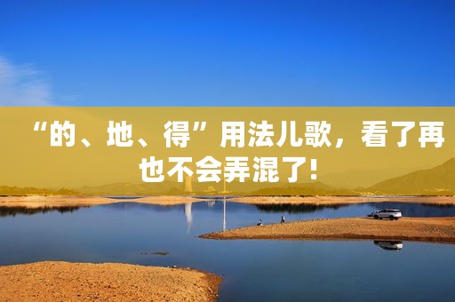 “的、地、得”用法儿歌，看了再也不会弄混了!