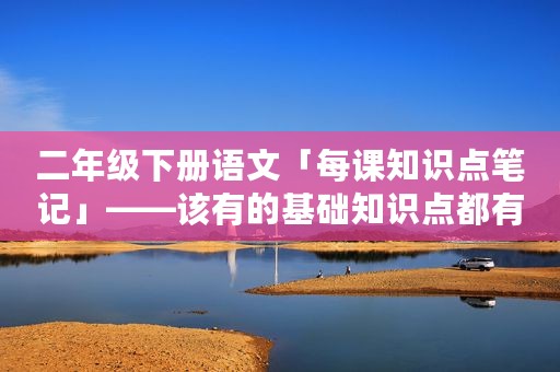 二年级下册语文「每课知识点笔记」——该有的基础知识点都有了