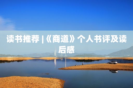 读书推荐 |《商道》个人书评及读后感