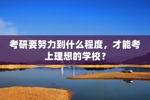 考研要努力到什么程度，才能考上理想的学校？