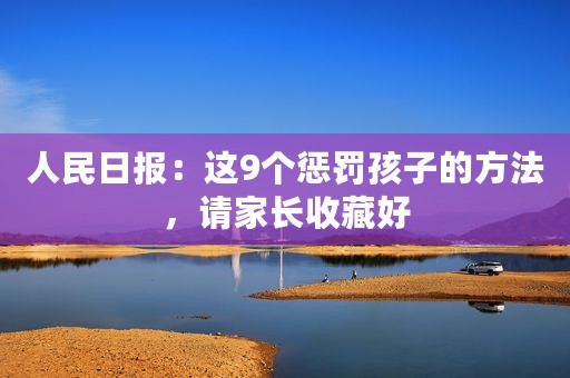 人民日报：这9个惩罚孩子的方法，请家长收藏好
