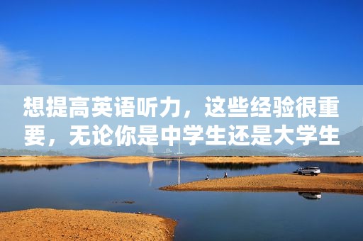 想提高英语听力，这些经验很重要，无论你是中学生还是大学生