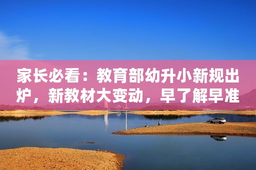 家长必看：教育部幼升小新规出炉，新教材大变动，早了解早准备