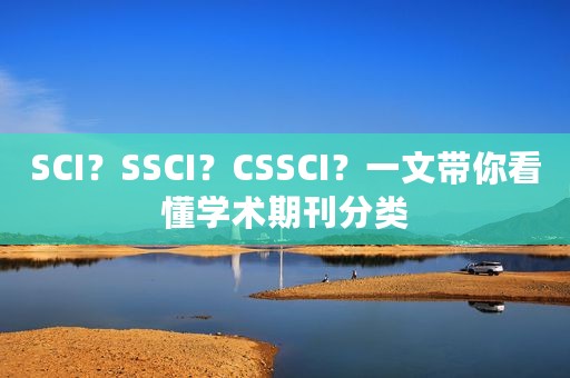 SCI？SSCI？CSSCI？一文带你看懂学术期刊分类