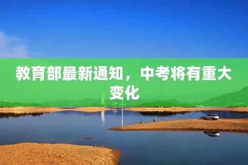 教育部最新通知，中考将有重大变化