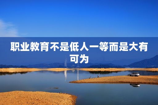职业教育不是低人一等而是大有可为