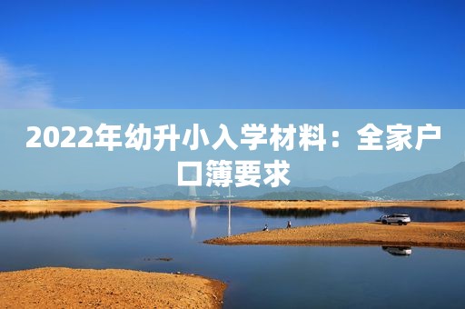 2022年幼升小入学材料：全家户口簿要求
