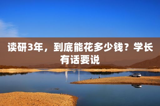 读研3年，到底能花多少钱？学长有话要说